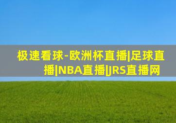 极速看球-欧洲杯直播|足球直播|NBA直播|JRS直播网